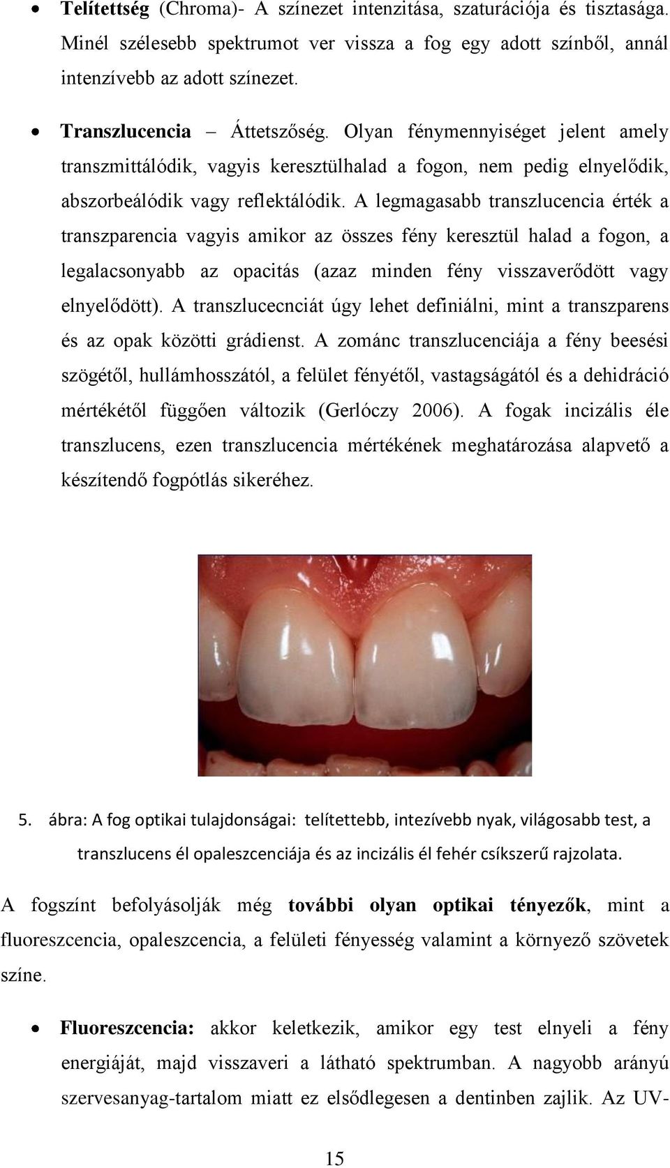 A legmagasabb transzlucencia érték a transzparencia vagyis amikor az összes fény keresztül halad a fogon, a legalacsonyabb az opacitás (azaz minden fény visszaverődött vagy elnyelődött).