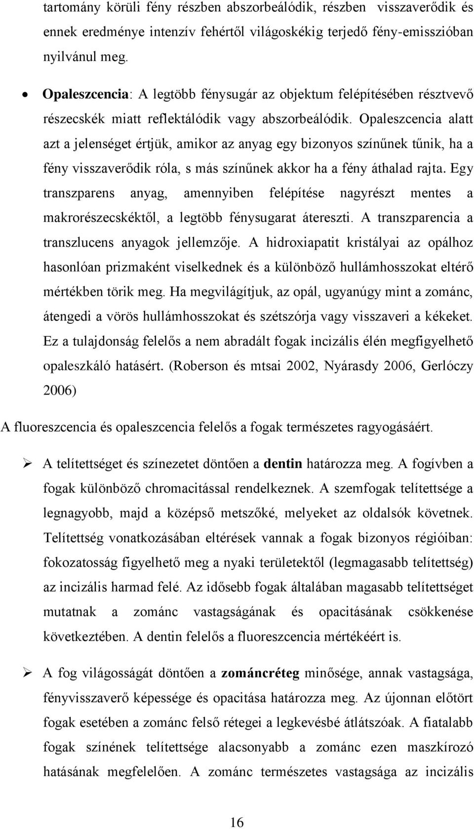 Opaleszcencia alatt azt a jelenséget értjük, amikor az anyag egy bizonyos színűnek tűnik, ha a fény visszaverődik róla, s más színűnek akkor ha a fény áthalad rajta.