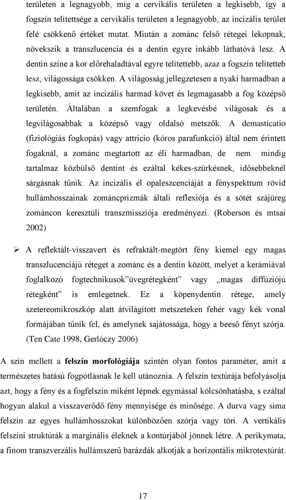 A dentin színe a kor előrehaladtával egyre telítettebb, azaz a fogszín telítetteb lesz, világossága csökken.