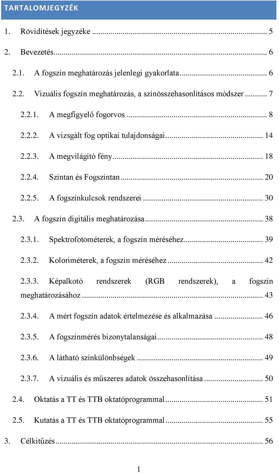 .. 38 2.3.1. Spektrofotométerek, a fogszín méréséhez... 39 2.3.2. Koloriméterek, a fogszín méréséhez... 42 2.3.3. Képalkotó rendszerek (RGB rendszerek), a fogszín meghatározásához... 43 2.3.4. A mért fogszín adatok értelmezése és alkalmazása.