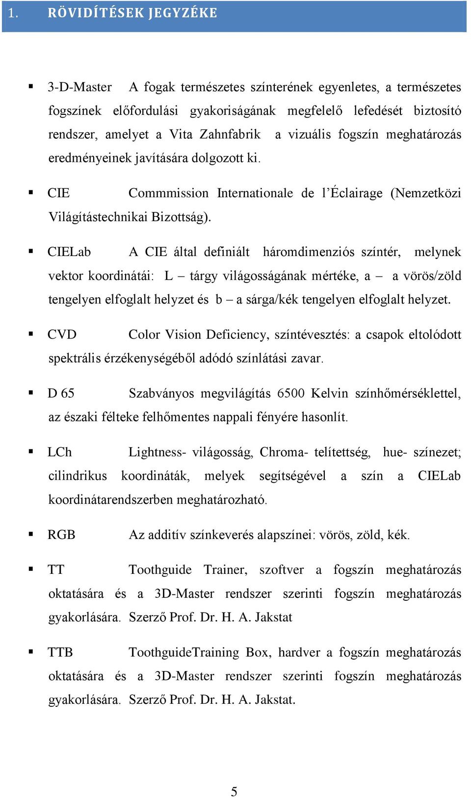 CIELab A CIE által definiált háromdimenziós színtér, melynek vektor koordinátái: L tárgy világosságának mértéke, a a vörös/zöld tengelyen elfoglalt helyzet és b a sárga/kék tengelyen elfoglalt