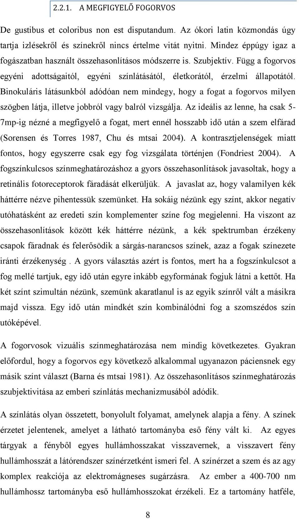 Binokuláris látásunkból adódóan nem mindegy, hogy a fogat a fogorvos milyen szögben látja, illetve jobbról vagy balról vizsgálja.