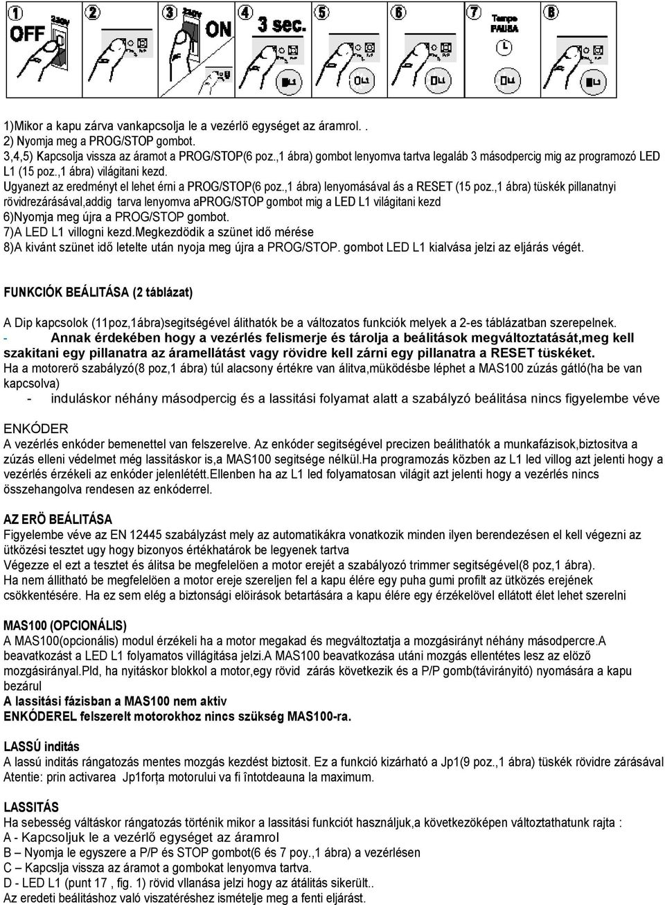 ,1 ábra) lenyomásával ás a RESET (15 poz.,1 ábra) tüskék pillanatnyi rövidrezárásával,addig tarva lenyomva aprog/stop gombot mig a LED L1 világitani kezd 6)Nyomja meg újra a PROG/STOP gombot.