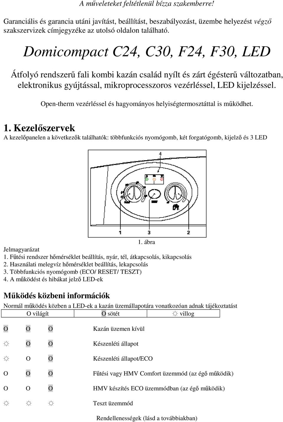 Open-therm vezérléssel és hagyományos helyiségtermosztáttal is mőködhet. 1. Kezelıszervek A kezelıpanelen a következık találhatók: többfunkciós nyomógomb, két forgatógomb, kijelzı és 3 LED 1.