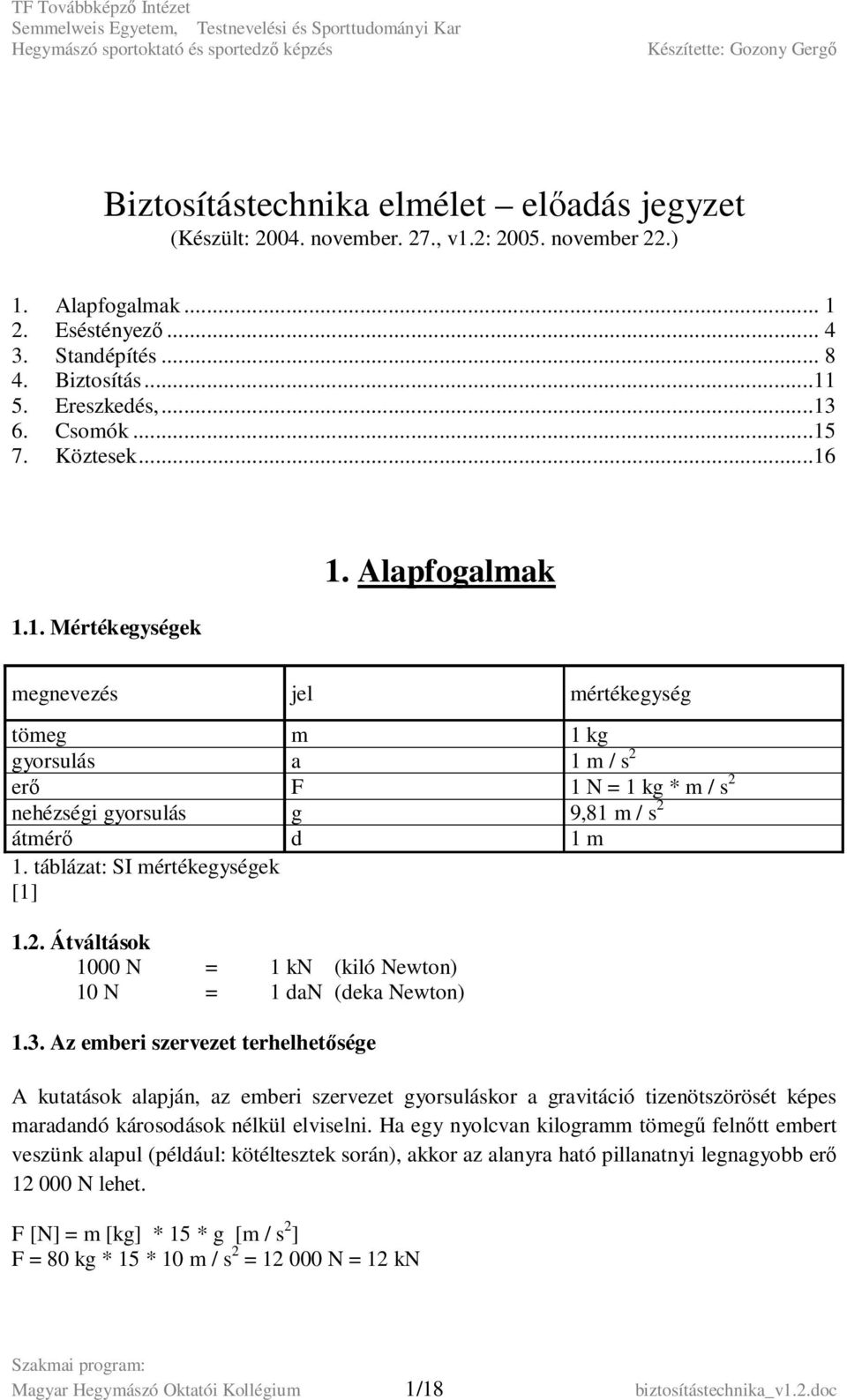 Alapfogalmak megnevezés jel mértékegység tömeg m 1 kg gyorsulás a 1 m / s 2 erő F 1 N = 1 kg * m / s 2 nehézségi gyorsulás g 9,81 m / s 2 átmérő d 1 m 1. táblázat: SI mértékegységek [1] 1.2. Átváltások 1000 N = 1 kn (kiló Newton) 10 N = 1 dan (deka Newton) 1.