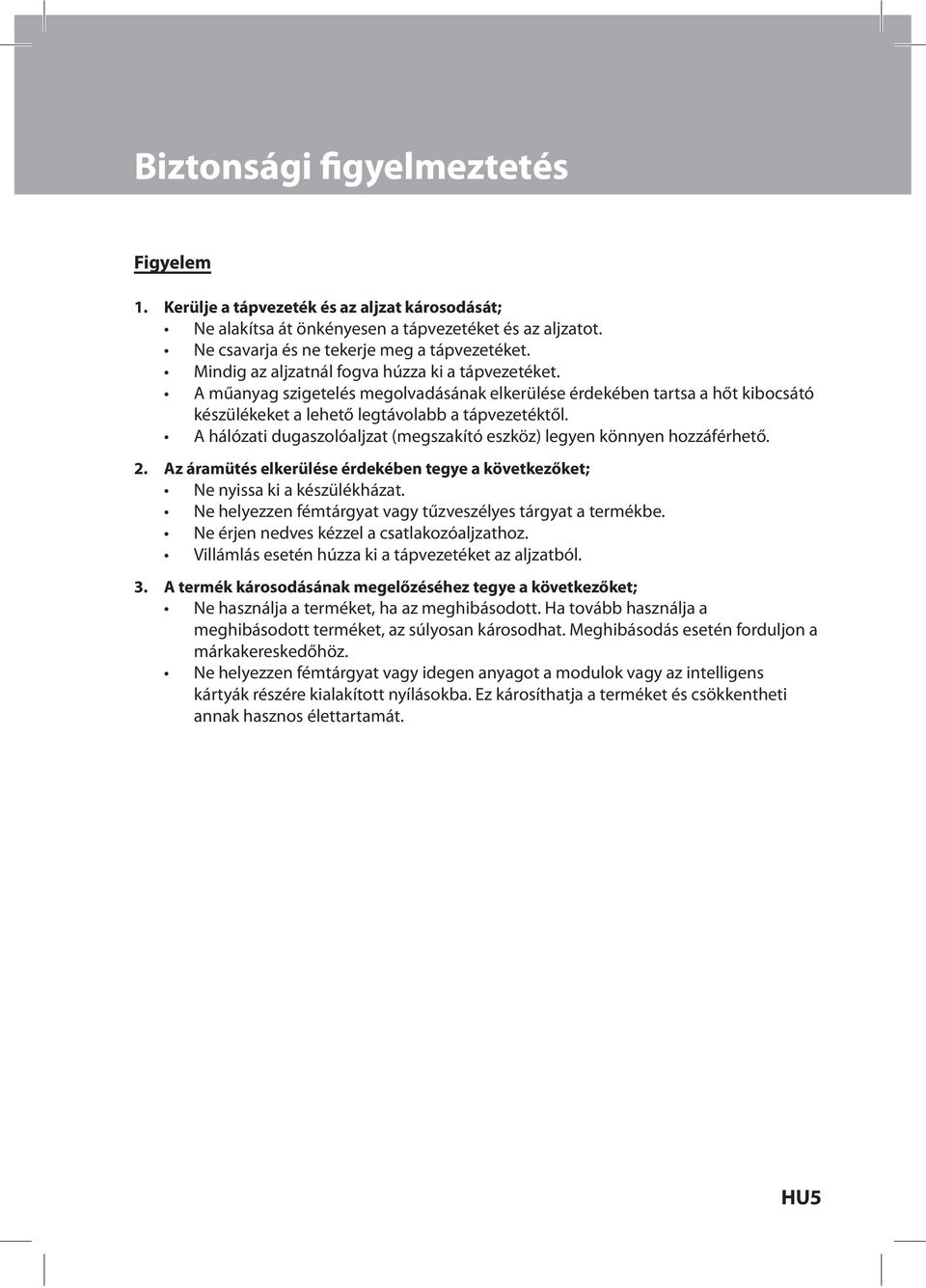 A hálózati dugaszolóaljzat (megszakító eszköz) legyen könnyen hozzáférhető. 2. Az áramütés elkerülése érdekében tegye a következőket; Ne nyissa ki a készülékházat.