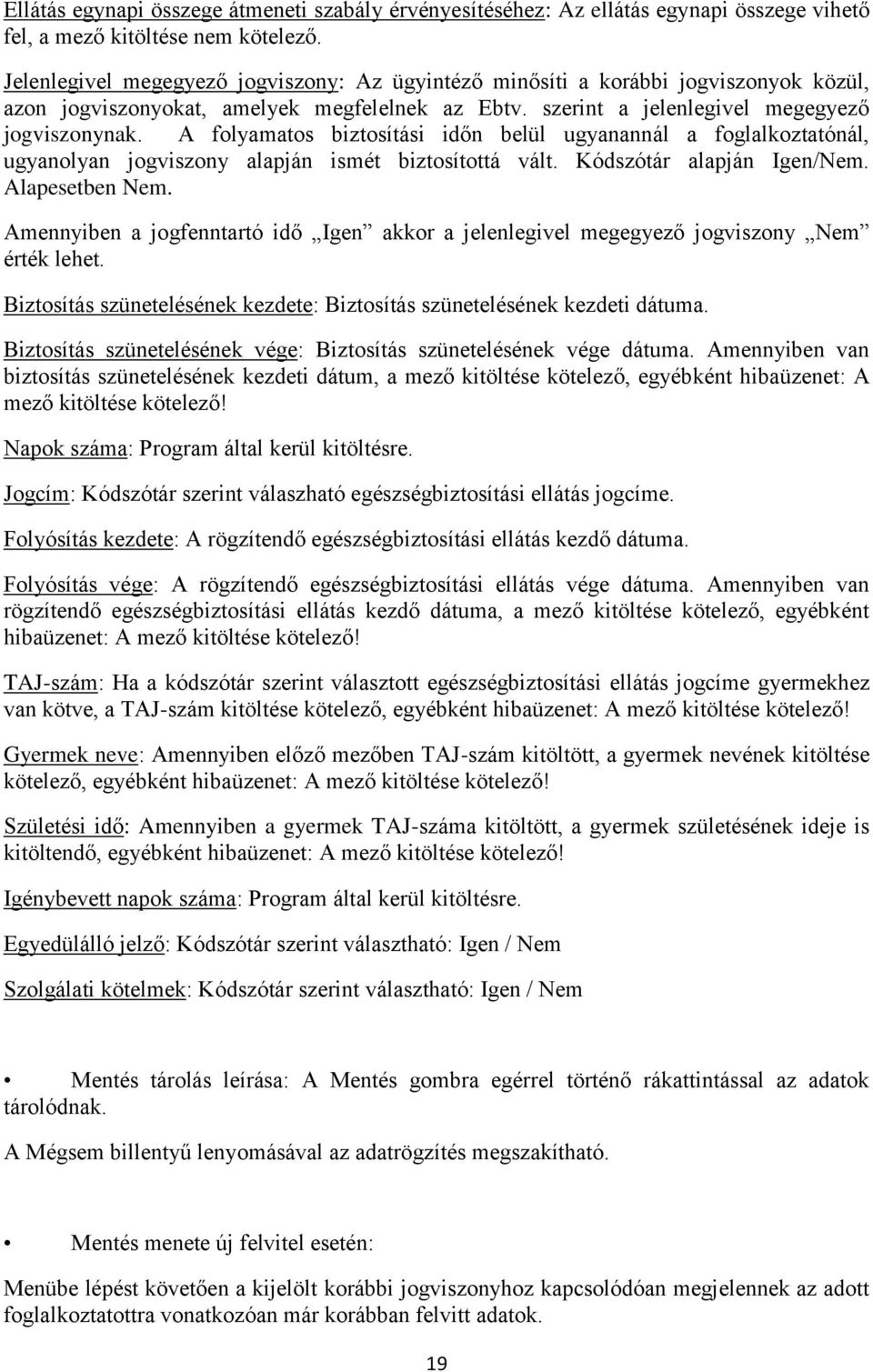 A folyamatos biztosítási időn belül ugyanannál a foglalkoztatónál, ugyanolyan jogviszony alapján ismét biztosítottá vált. Kódszótár alapján Igen/Nem. Alapesetben Nem.