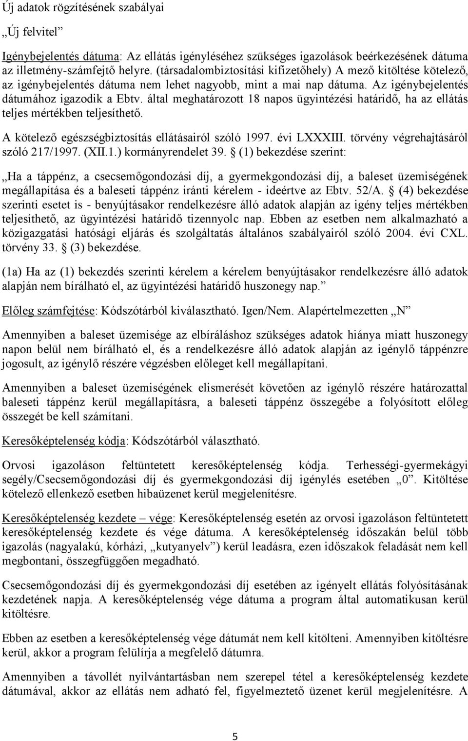 által meghatározott 18 napos ügyintézési határidő, ha az ellátás teljes mértékben teljesíthető. A kötelező egészségbiztosítás ellátásairól szóló 1997. évi LXXXIII.