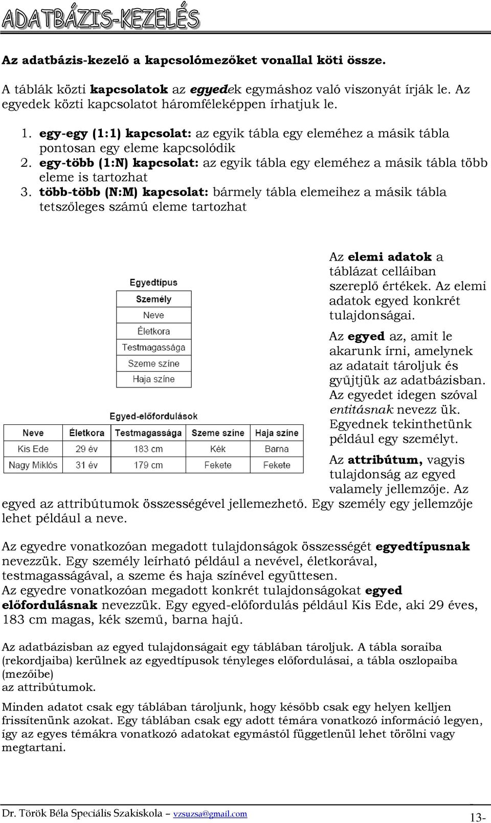 több-több (N:M) kapcsolat: bármely tábla elemeihez a másik tábla tetszıleges számú eleme tartozhat Az elemi adatok a táblázat celláiban szereplı értékek. Az elemi adatok egyed konkrét tulajdonságai.