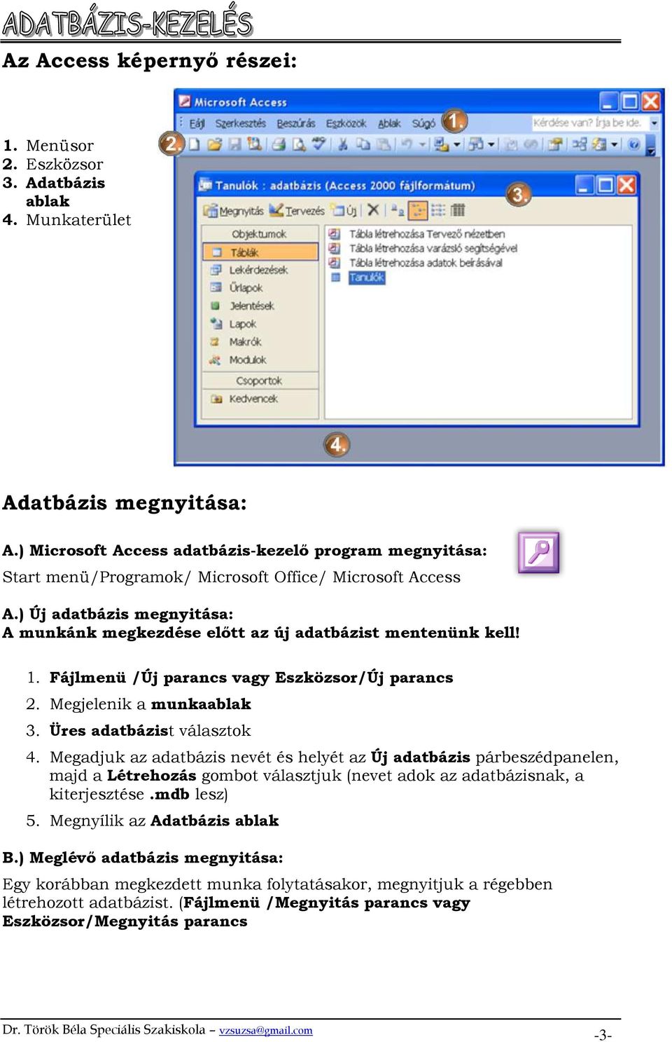) Új adatbázis megnyitása: A munkánk megkezdése elıtt az új adatbázist mentenünk kell! 1. Fájlmenü /Új parancs vagy Eszközsor/Új parancs 2. Megjelenik a munkaablak 3. Üres adatbázist választok 4.
