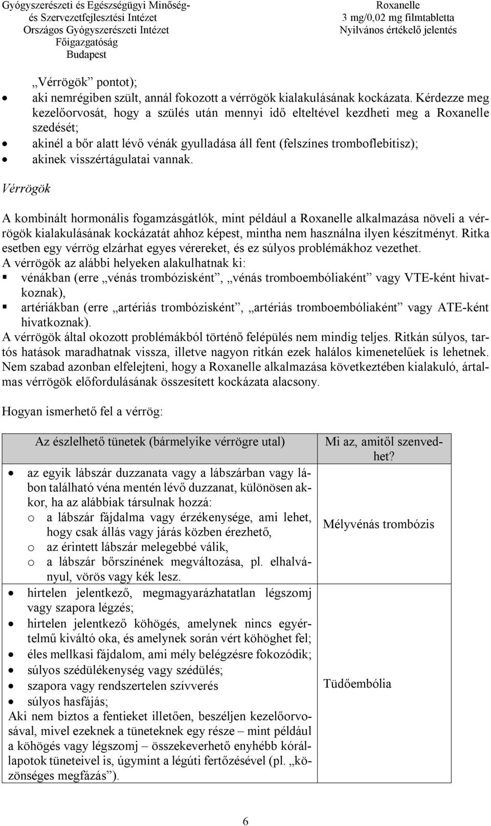 vannak. Vérrögök A kombinált hormonális fogamzásgátlók, mint például a alkalmazása növeli a vérrögök kialakulásának kockázatát ahhoz képest, mintha nem használna ilyen készítményt.