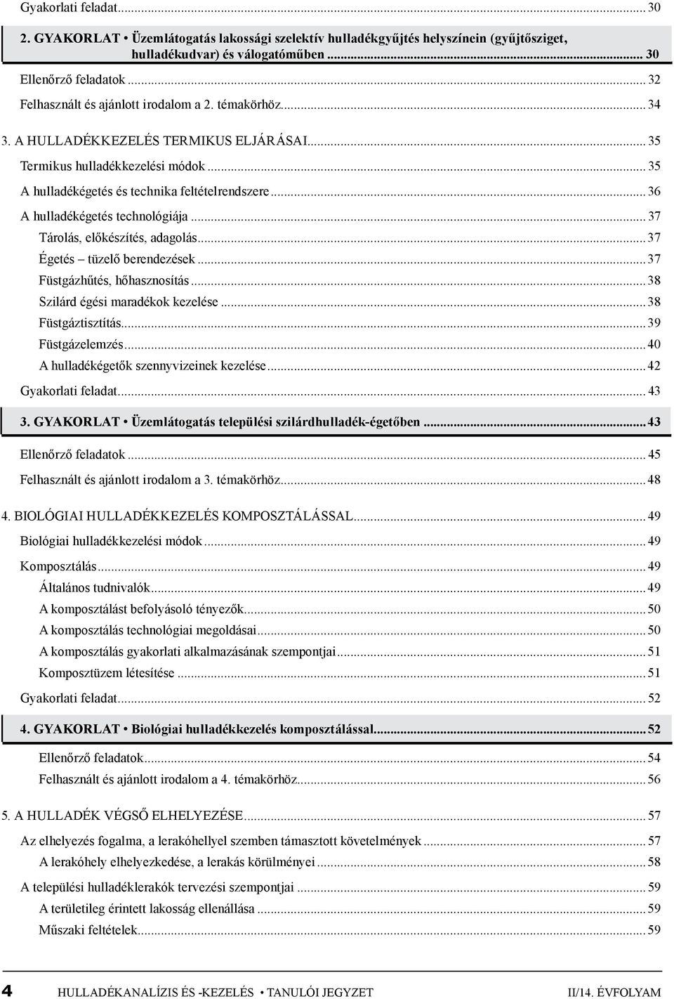 ..36 A hulladékégetés technológiája... 37 Tárolás, előkészítés, adagolás...37 Égetés tüzelő berendezések...37 Füstgázhűtés, hőhasznosítás...38 Szilárd égési maradékok kezelése...38 Füstgáztisztítás.