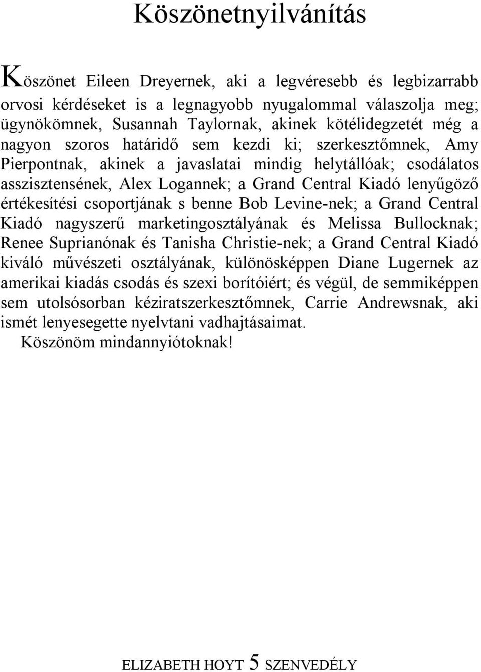 értékesítési csoportjának s benne Bob Levine-nek; a Grand Central Kiadó nagyszerű marketingosztályának és Melissa Bullocknak; Renee Suprianónak és Tanisha Christie-nek; a Grand Central Kiadó kiváló