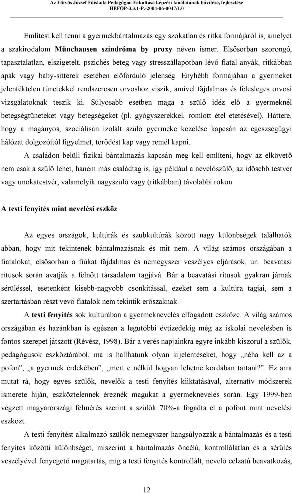 Enyhébb formájában a gyermeket jelentéktelen tünetekkel rendszeresen orvoshoz viszik, amivel fájdalmas és felesleges orvosi vizsgálatoknak teszik ki.