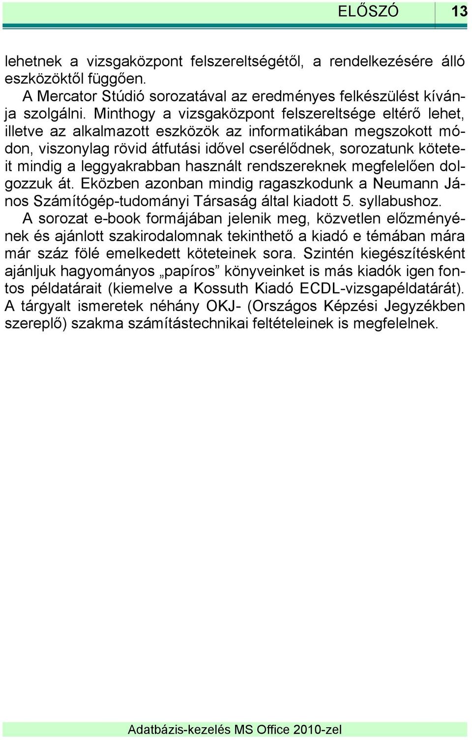 leggyakrabban használt rendszereknek megfelelően dolgozzuk át. Eközben azonban mindig ragaszkodunk a Neumann János Számítógép-tudományi Társaság által kiadott 5. syllabushoz.