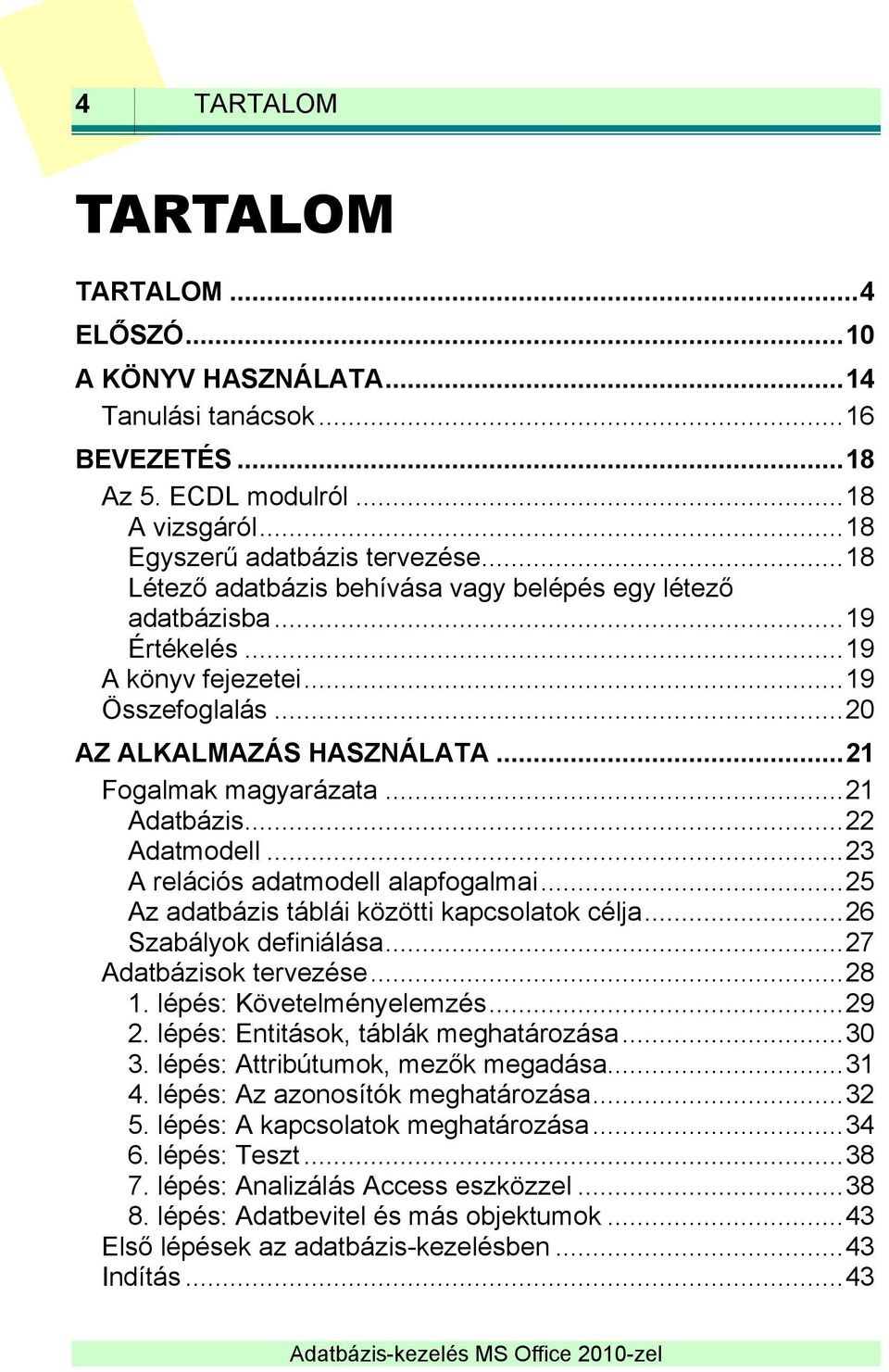 .. 22 Adatmodell... 23 A relációs adatmodell alapfogalmai... 25 Az adatbázis táblái közötti kapcsolatok célja... 26 Szabályok definiálása... 27 Adatbázisok tervezése... 28 1.