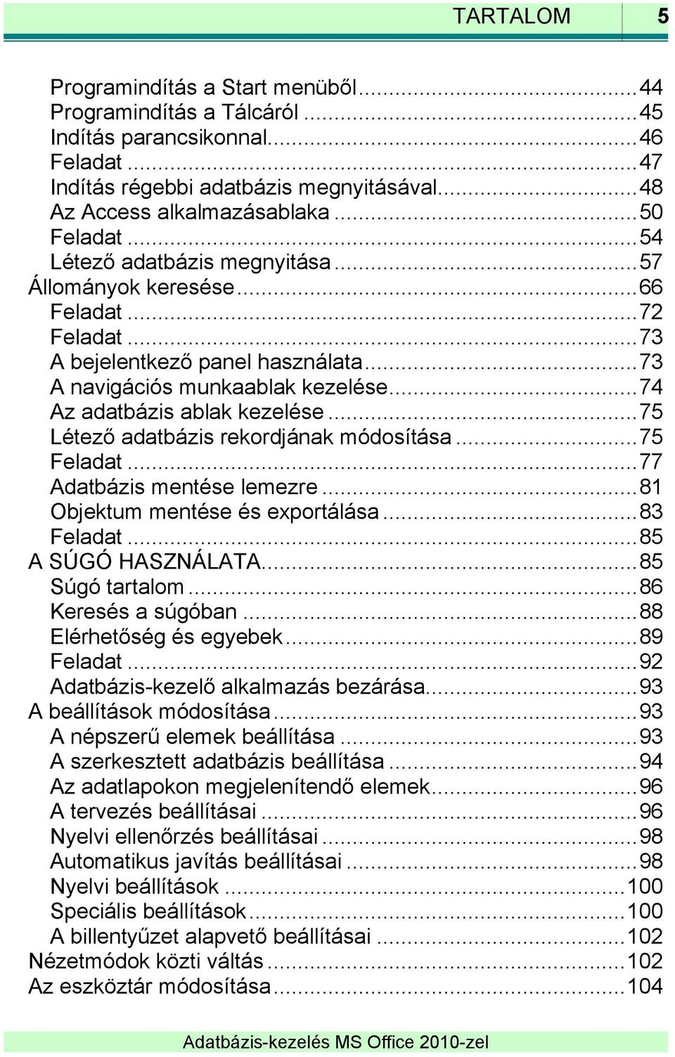 .. 74 Az adatbázis ablak kezelése... 75 Létező adatbázis rekordjának módosítása... 75 Feladat... 77 Adatbázis mentése lemezre... 81 Objektum mentése és exportálása... 83 Feladat... 85 A SÚGÓ HASZNÁLATA.