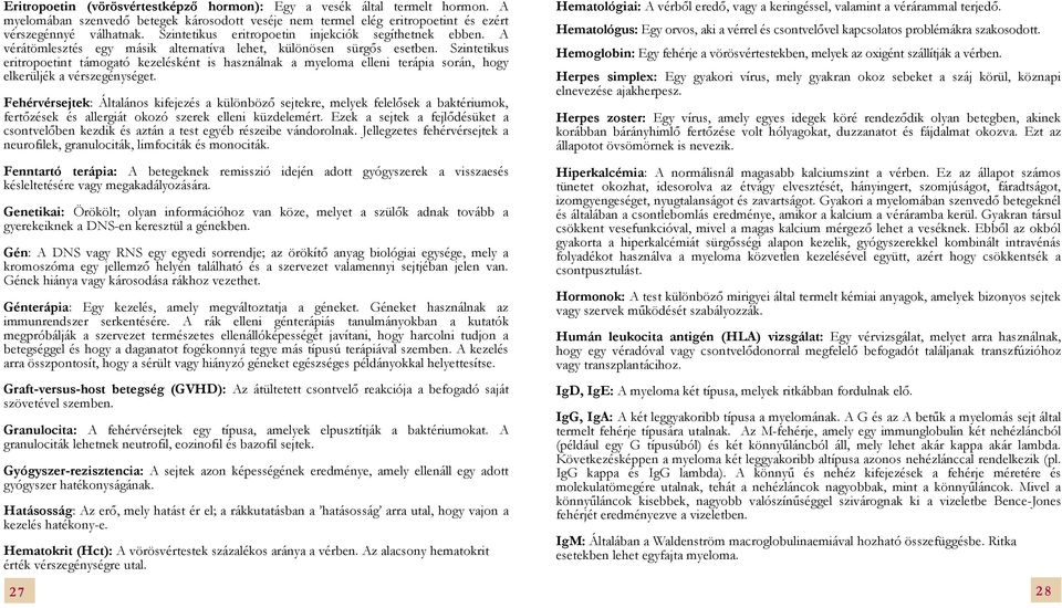 Szintetikus eritropoetint támogató kezelésként is használnak a myeloma elleni terápia során, hogy elkerüljék a vérszegénységet.