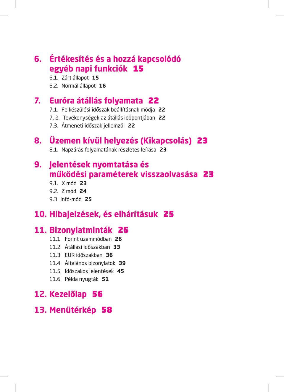 Jelentések nyomtatása és működési paraméterek visszaolvasása 23 9.1. X mód 23 9.2. Z mód 24 9.3 Infó-mód 25 10. Hibajelzések, és elhárításuk 25 11. Bizonylatminták 26 11.1. Forint üzemmódban 26 11.