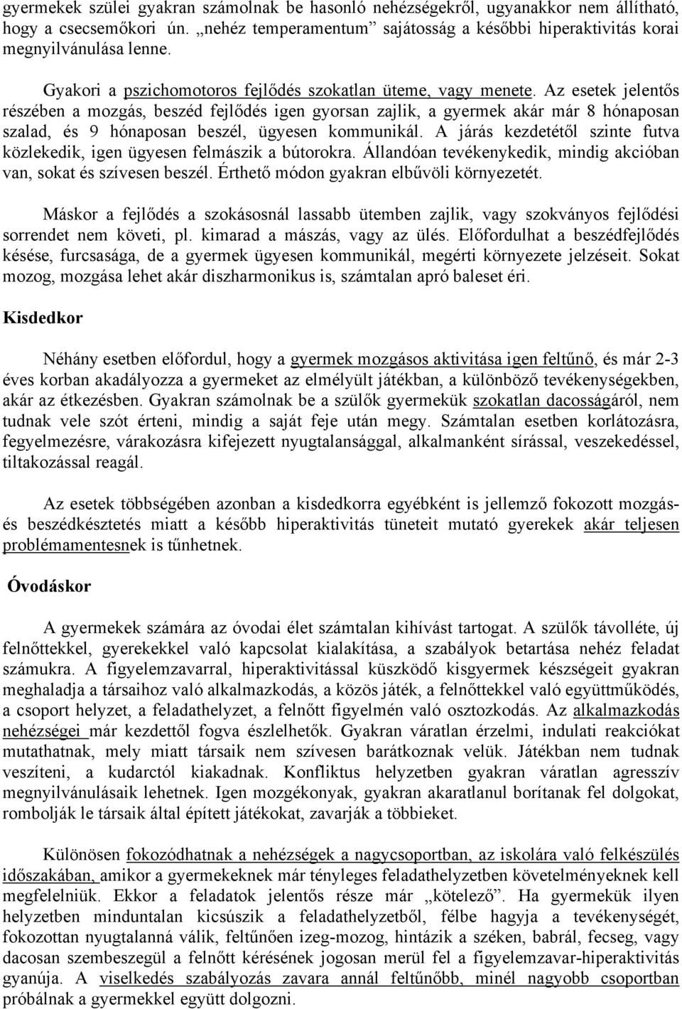 Az esetek jelentős részében a mozgás, beszéd fejlődés igen gyorsan zajlik, a gyermek akár már 8 hónaposan szalad, és 9 hónaposan beszél, ügyesen kommunikál.