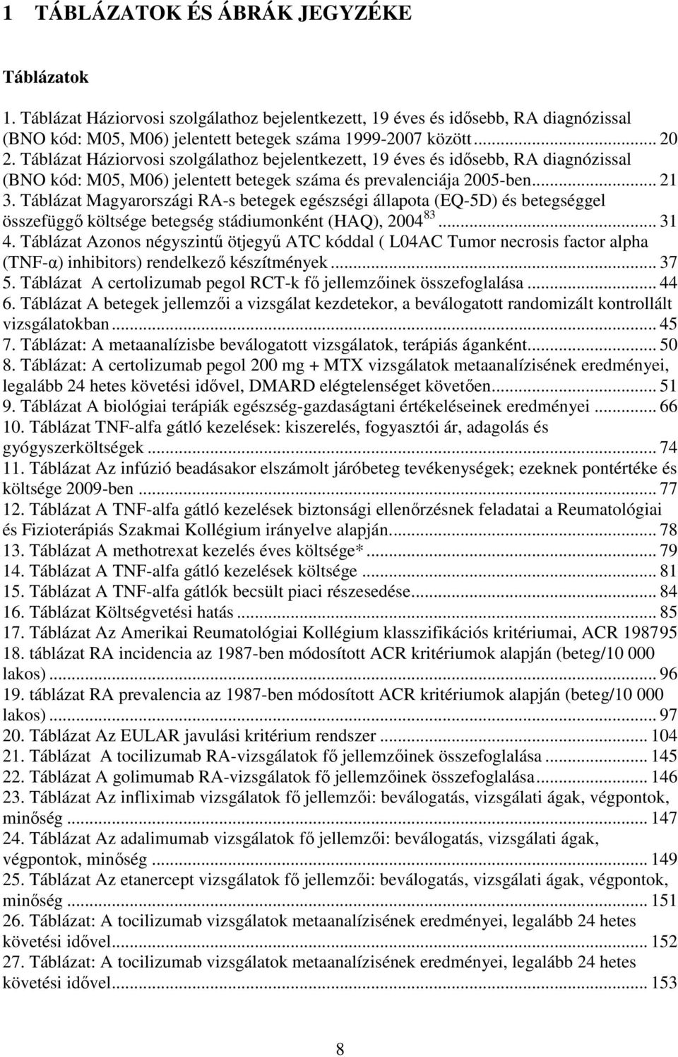 Táblázat Magyarországi RA-s betegek egészségi állapota (EQ-5D) és betegséggel összefüggő költsége betegség stádiumonként (HAQ), 2004 83... 31 4.