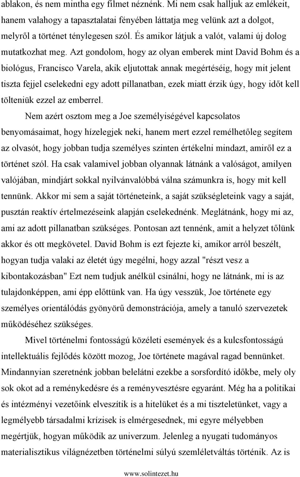 Azt gondolom, hogy az olyan emberek mint David Bohm és a biológus, Francisco Varela, akik eljutottak annak megértéséig, hogy mit jelent tiszta fejjel cselekedni egy adott pillanatban, ezek miatt