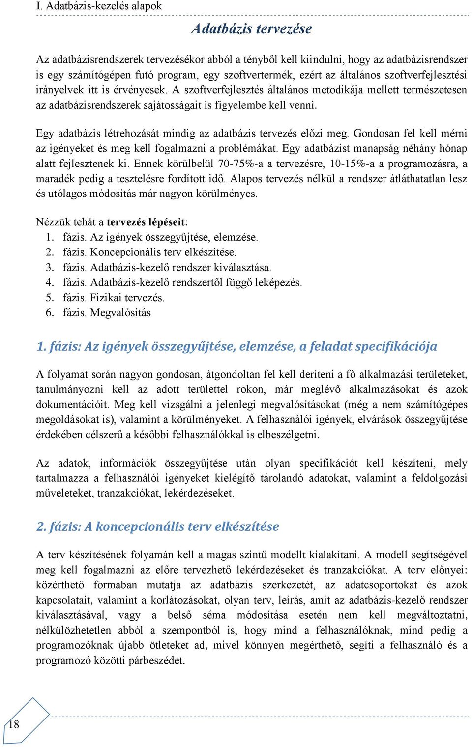 Egy adatbázis létrehozását mindig az adatbázis tervezés előzi meg. Gondosan fel kell mérni az igényeket és meg kell fogalmazni a problémákat.