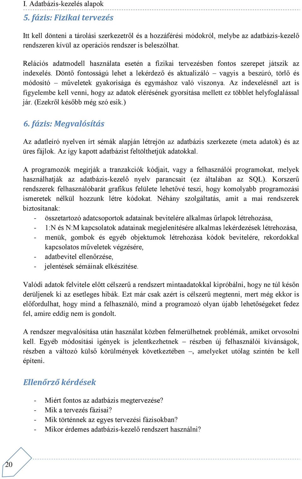 Döntő fontosságú lehet a lekérdező és aktualizáló vagyis a beszúró, törlő és módosító műveletek gyakorisága és egymáshoz való viszonya.