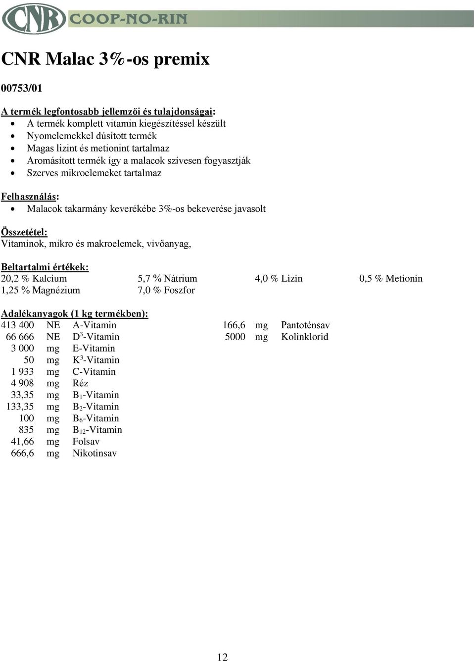 4,0 % Lizin 0,5 % Metionin 1,25 % Magnézium 7,0 % Foszfor Adalékanyagok (1 kg termékben): 413 400 NE A-Vitamin 166,6 mg Pantoténsav 66 666 NE D 3 -Vitamin 5000 mg Kolinklorid 3 000