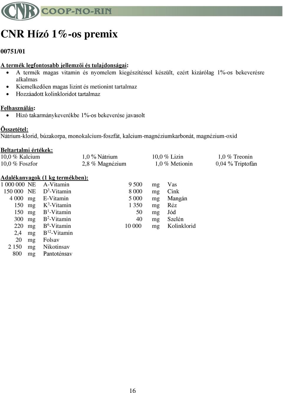 Lizin 1,0 % Treonin 10,0 % Foszfor 2,8 % Magnézium 1,0 % Metionin 0,04 % Triptofán Adalékanyagok (1 kg termékben): 1 000 000 NE A-Vitamin 9 500 mg Vas 150 000 NE D 3 -Vitamin 8 000 mg Cink 4 000 mg