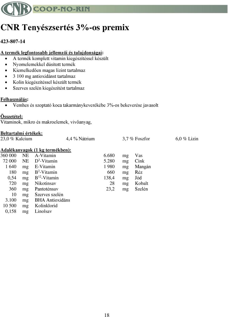 4,4 % Nátrium 3,7 % Foszfor 6,0 % Lizin Adalékanyagok (1 kg termékben): 360 000 NE A-Vitamin 6.680 mg Vas 72 000 NE D 3 -Vitamin 5.