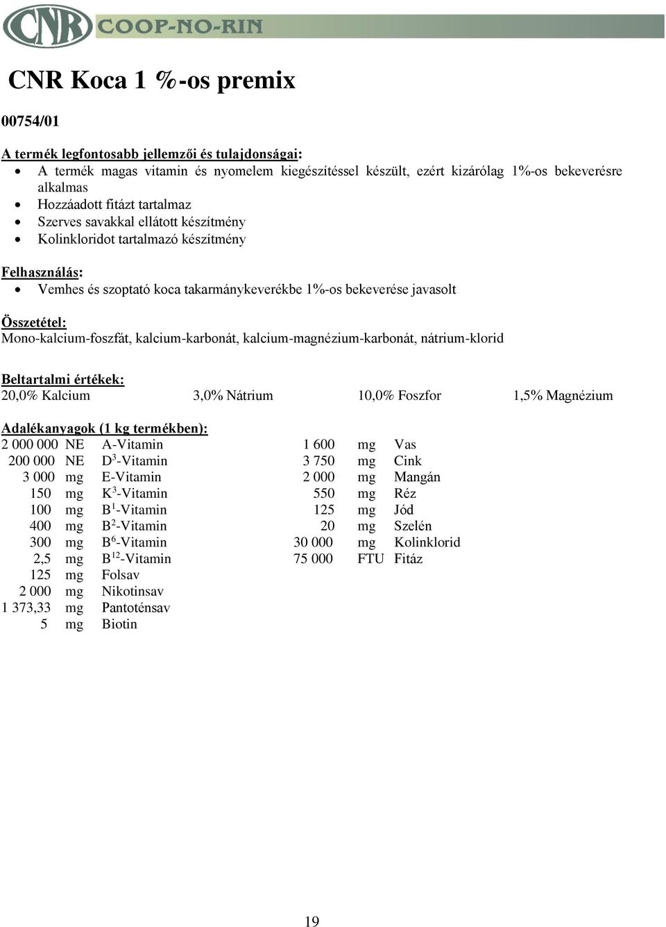 Kalcium 3,0% Nátrium 10,0% Foszfor 1,5% Magnézium Adalékanyagok (1 kg termékben): 2 000 000 NE A-Vitamin 1 600 mg Vas 200 000 NE D 3 -Vitamin 3 750 mg Cink 3 000 mg E-Vitamin 2 000 mg Mangán 150 mg K