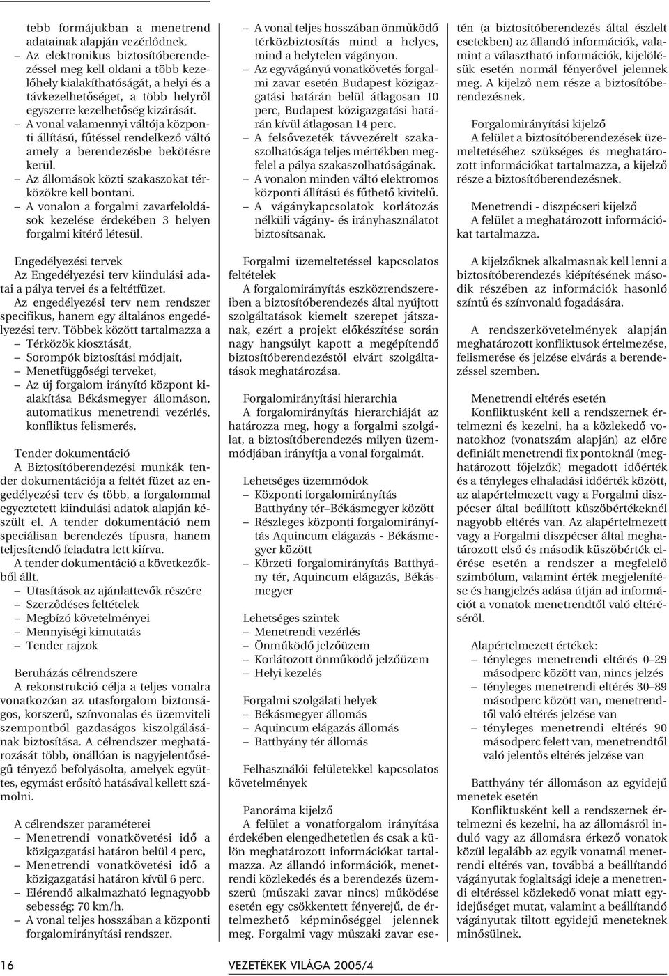 A vonal valamennyi váltója központi állítású, fûtéssel rendelkezõ váltó amely a berendezésbe bekötésre kerül. Az állomások közti szakaszokat térközökre kell bontani.