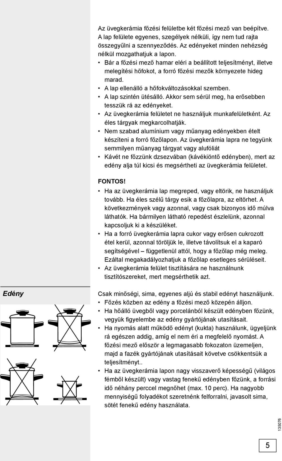 A lap ellenálló a hőfokváltozásokkal szemben. A lap szintén ütésálló. Akkor sem sérül meg, ha erősebben tesszük rá az edényeket. Az üvegkerámia felületet ne használjuk munkafelületként.