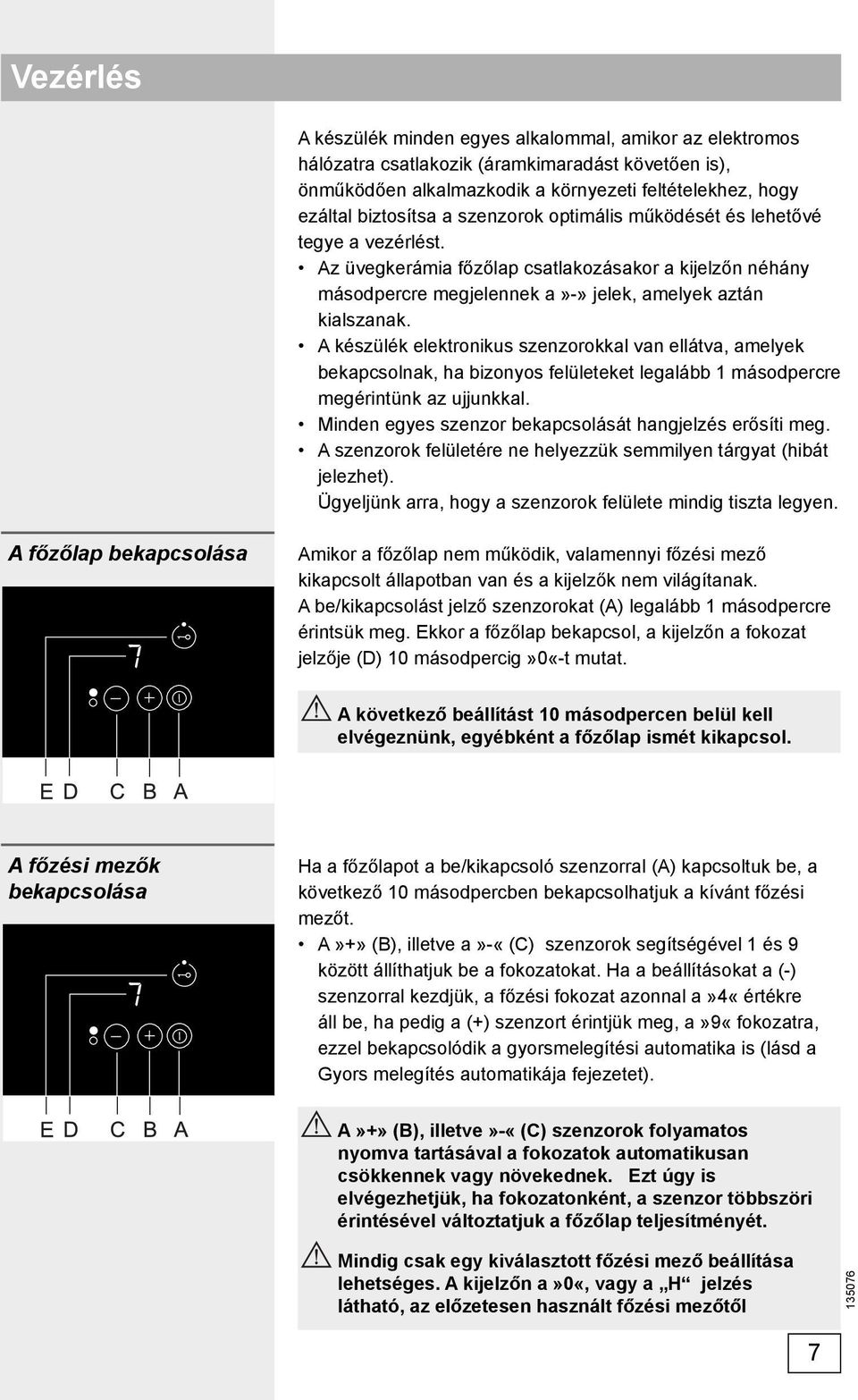 A készülék elektronikus szenzorokkal van ellátva, amelyek bekapcsolnak, ha bizonyos felületeket legalább 1 másodpercre megérintünk az ujjunkkal.