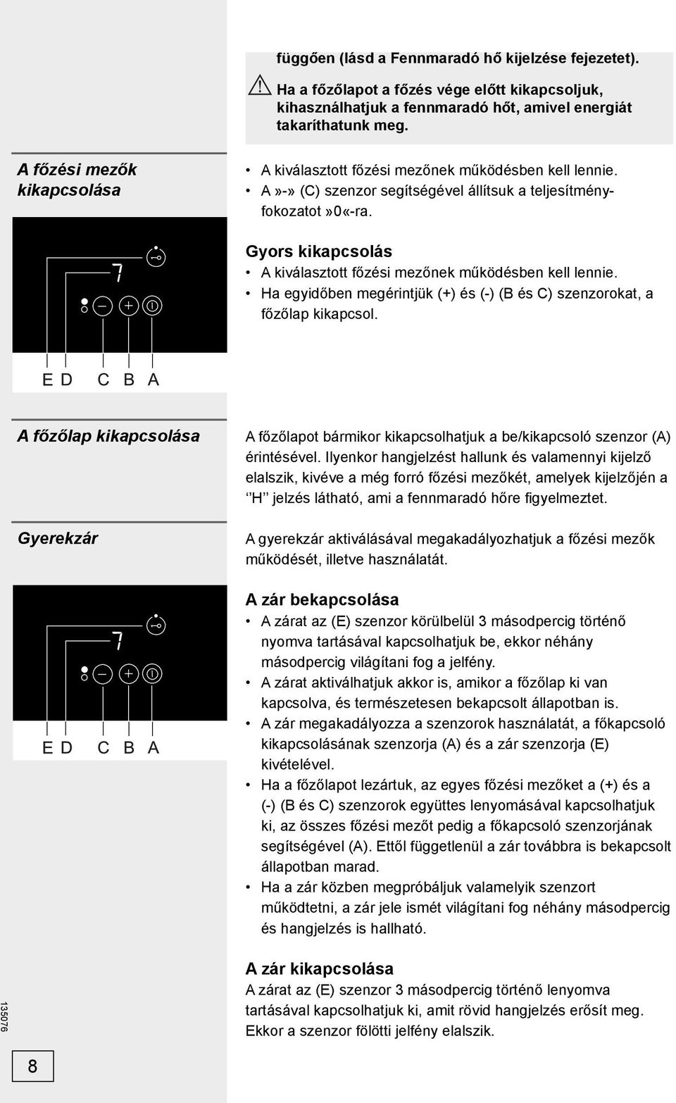 Gyors kikapcsolás A kiválasztott főzési mezőnek működésben kell lennie. Ha egyidőben megérintjük (+) és (-) (B és C) szenzorokat, a főzőlap kikapcsol.