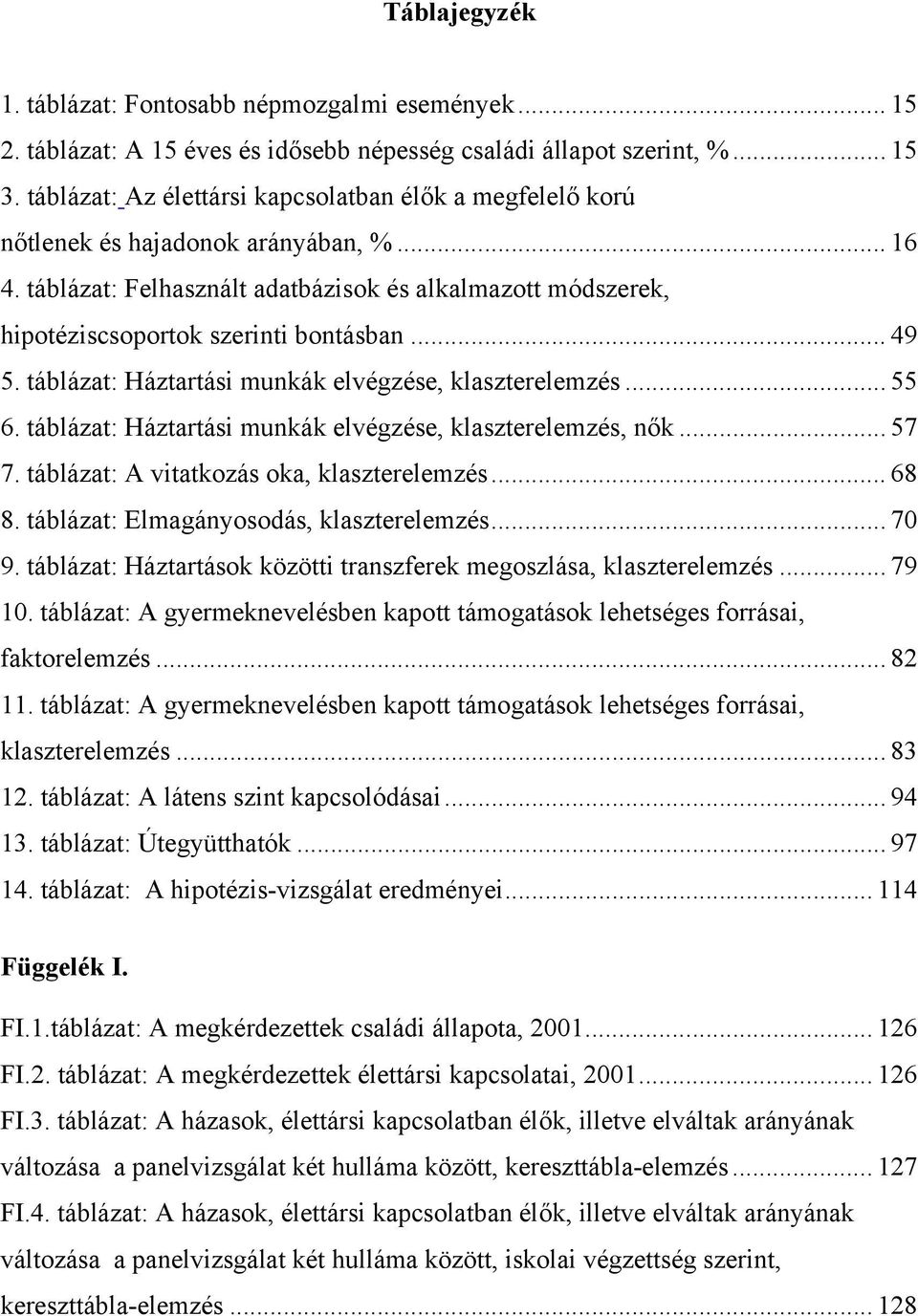 .. 49 5. táblázat: Háztartási munkák elvégzése, klaszterelemzés... 55 6. táblázat: Háztartási munkák elvégzése, klaszterelemzés, nők... 57 7. táblázat: A vitatkozás oka, klaszterelemzés... 68 8.