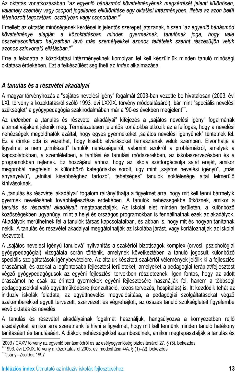 "* Emellett az oktatás minőségének kérdései is jelentős szerepet játszanak, hiszen "az egyenlő bánásmód követelménye alapján a közoktatásban minden gyermeknek, tanulónak joga, hogy vele