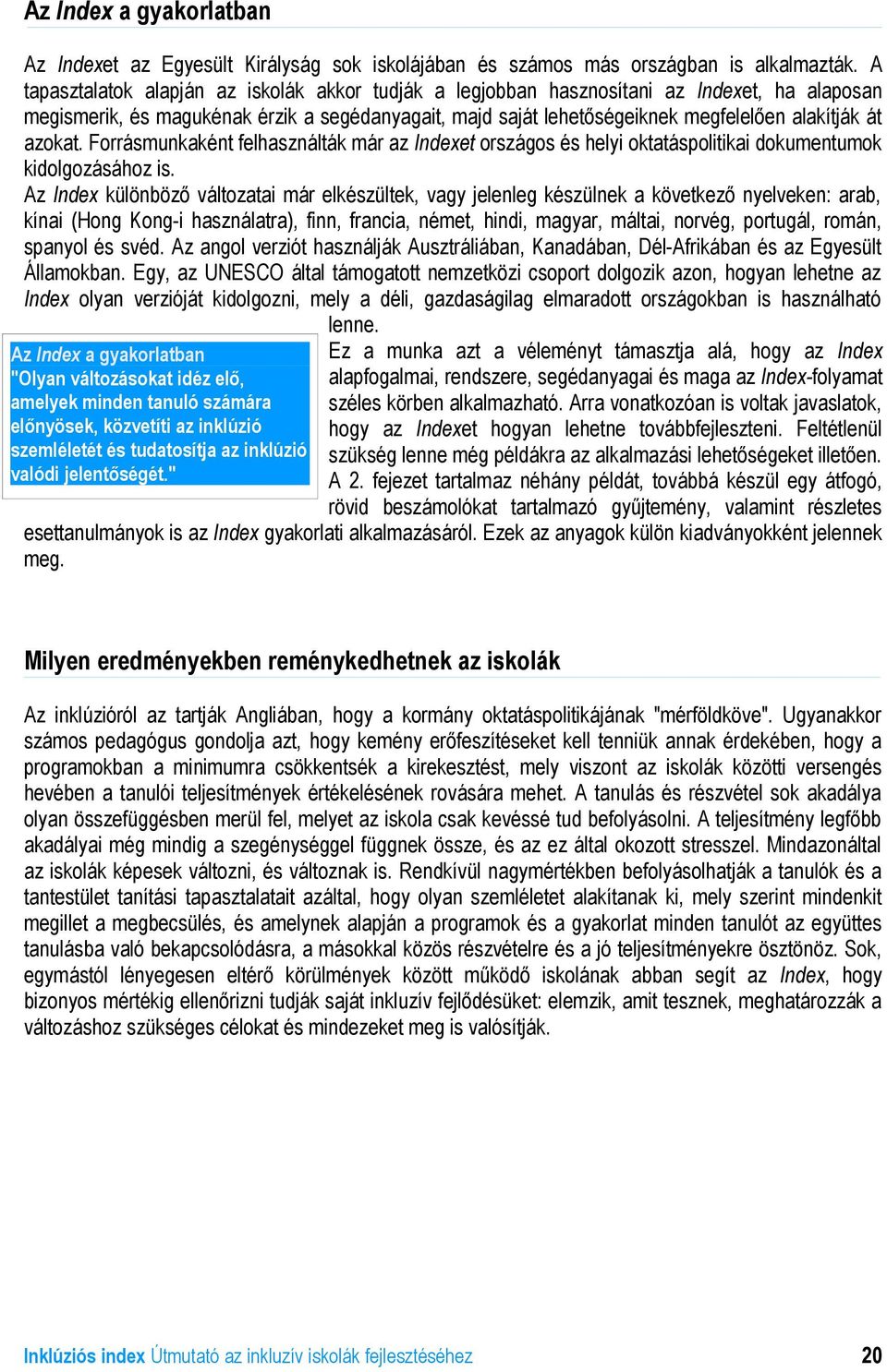 azokat. Forrásmunkaként felhasználták már az Indexet országos és helyi oktatáspolitikai dokumentumok kidolgozásához is.