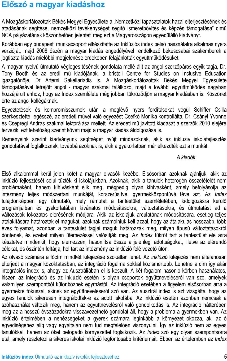 Korábban egy budapesti munkacsoport elkészítette az Inklúziós index belső használatra alkalmas nyers verzióját, majd 2008 őszén a magyar kiadás engedélyével rendelkező békéscsabai szakemberek a