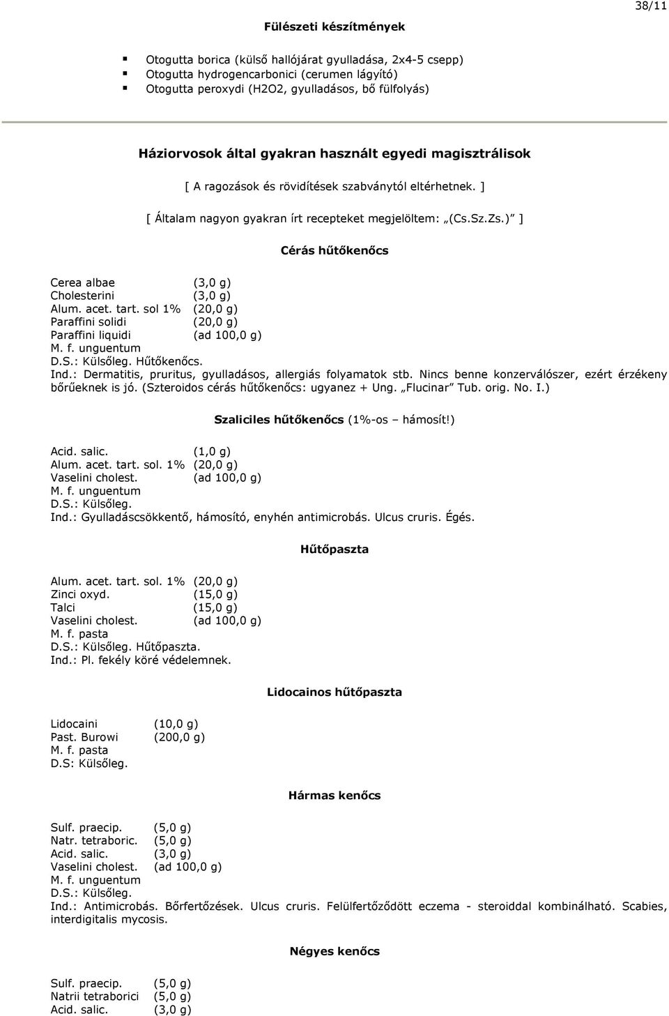 ) ] Cérás hűtőkenőcs Cerea albae (3,0 g) Cholesterini (3,0 g) Alum. acet. tart. sol 1% (20,0 g) Paraffini solidi (20,0 g) Paraffini liquidi (ad 100,0 g) Hűtőkenőcs. Ind.