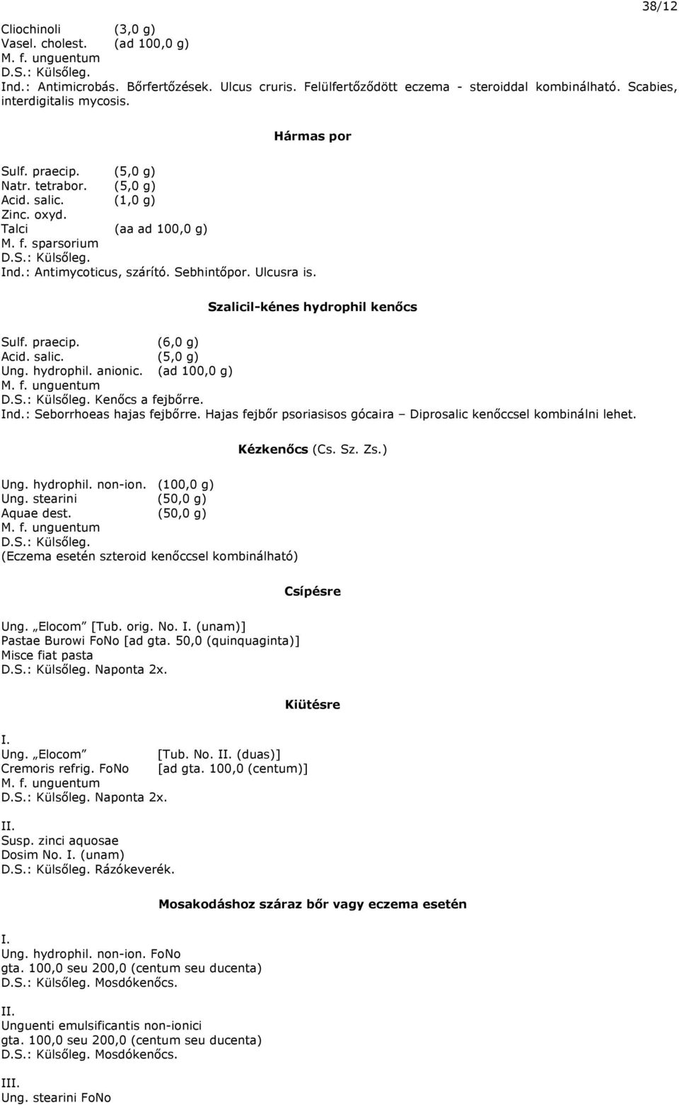 Szalicil-kénes hydrophil kenőcs Sulf. praecip. (6,0 g) Acid. salic. (5,0 g) Ung. hydrophil. anionic. (ad 100,0 g) Kenőcs a fejbőrre. Ind.: Seborrhoeas hajas fejbőrre.