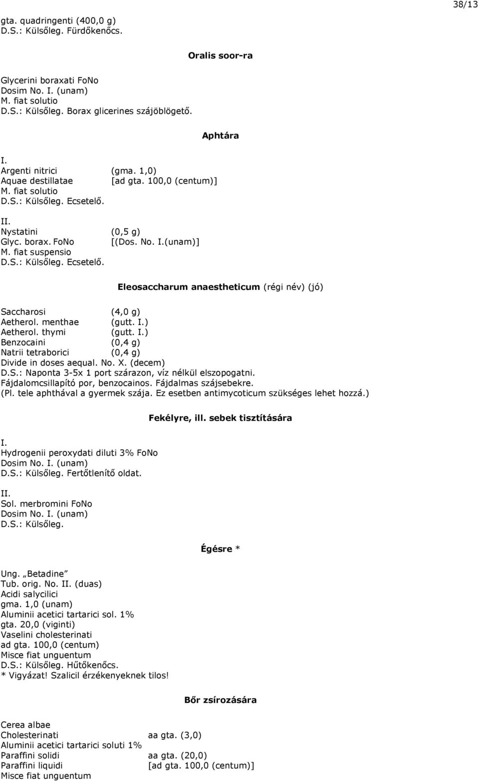 Eleosaccharum anaestheticum (régi név) (jó) Saccharosi (4,0 g) Aetherol. menthae (gutt. I.) Aetherol. thymi (gutt. I.) Benzocaini (0,4 g) Natrii tetraborici (0,4 g) Divide in doses aequal. No. X.