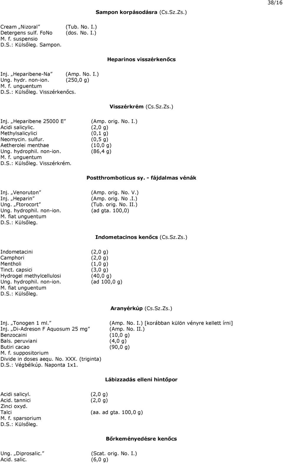 (0,5 g) Aetherolei menthae (10,0 g) Ung. hydrophil. non-ion. (86,4 g) Visszérkrém. Postthromboticus sy. - fájdalmas vénák Inj. Venoruton (Amp. orig. No. V.) Inj. Heparin (Amp. orig. No.I.) Ung. Ftorocort (Tub.