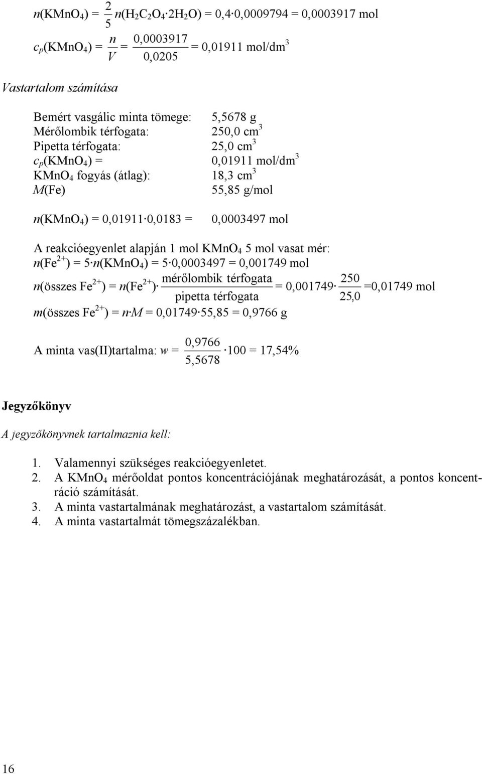 reakcióegyenlet alapján 1 mol KMnO 4 5 mol vasat mér: n(fe 2+ ) = 5 n(kmno 4 ) = 5 0,0003497 = 0,001749 mol n(összes Fe 2+ ) = n(fe 2+ mérőlombik térfogata 250 ) = 0,001749 =0,01749 mol pipetta