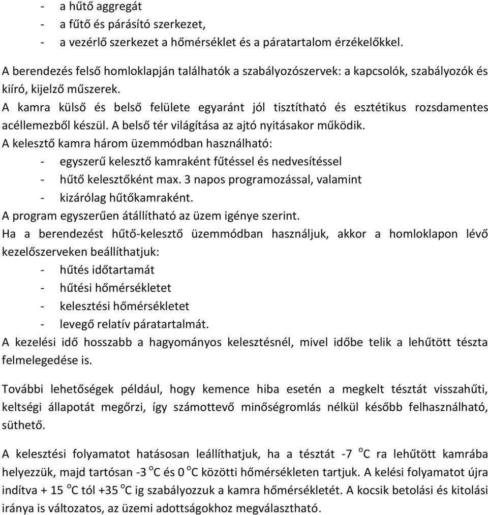 A kamra külső és belső felülete egyaránt jól tisztítható és esztétikus rozsdamentes acéllemezből készül. A belső tér világítása az ajtó nyitásakor működik.