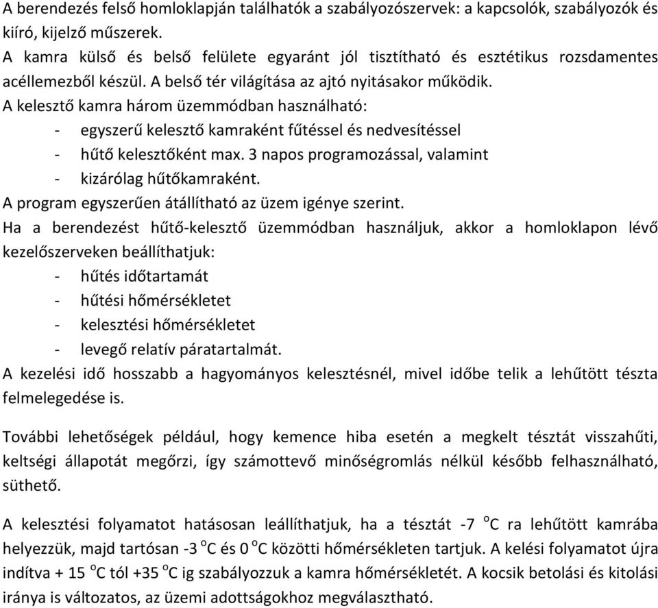 A kelesztő kamra három üzemmódban használható: - egyszerű kelesztő kamraként fűtéssel és nedvesítéssel - hűtő kelesztőként max. 3 napos programozással, valamint - kizárólag hűtőkamraként.