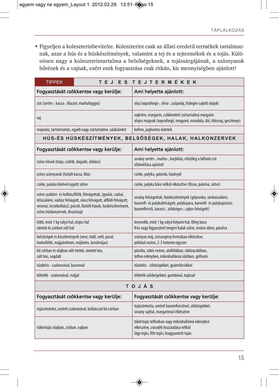 Különösen nagy a koleszterintartalma a belsôségeknek, a tojássárgájának, a szárnyasok bôrének és a vajnak, ezért ezek fogyasztása csak ritkán, kis mennyiségben ajánlott!