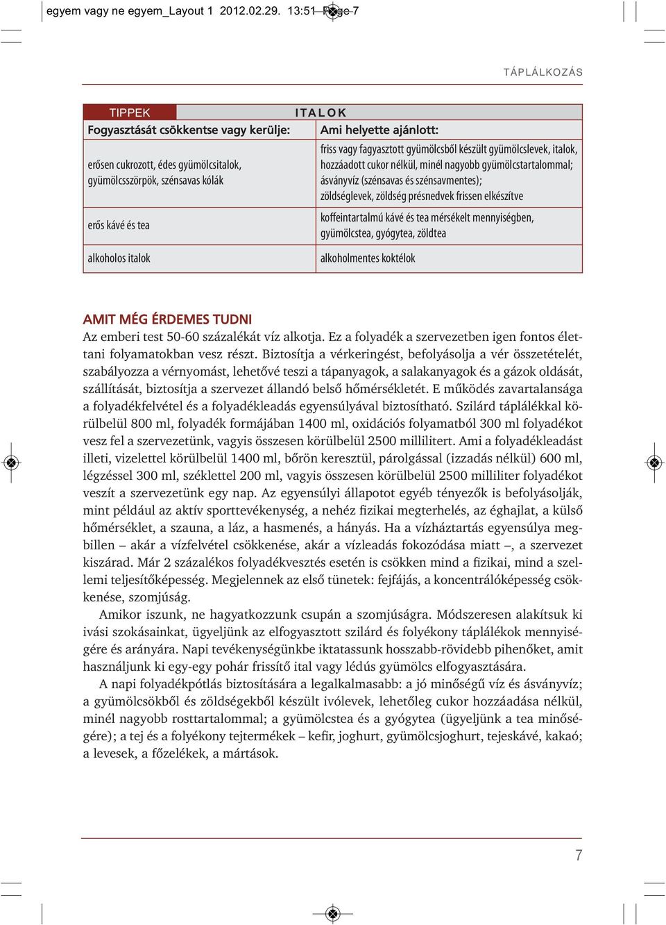 fagyasztott gyümölcsből készült gyümölcslevek, italok, hozzáadott cukor nélkül, minél nagyobb gyümölcstartalommal; ásványvíz (szénsavas és szénsavmentes); zöldséglevek, zöldség présnedvek frissen