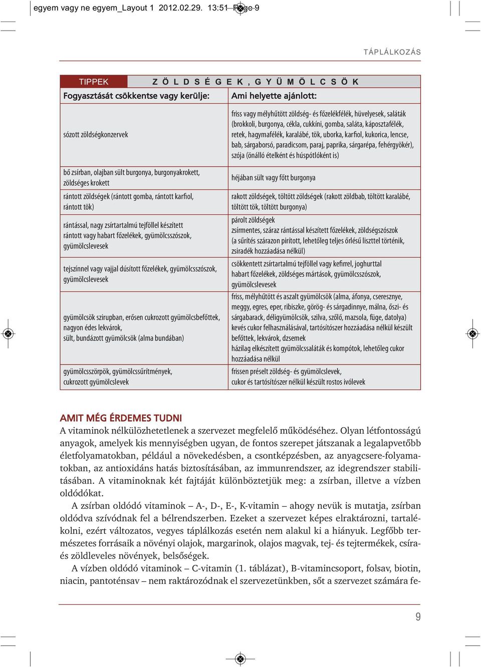 burgonyakrokett, zöldséges krokett rántott zöldségek (rántott gomba, rántott karfiol, rántott tök) rántással, nagy zsírtartalmú tejföllel készített rántott vagy habart főzelékek, gyümölcsszószok,